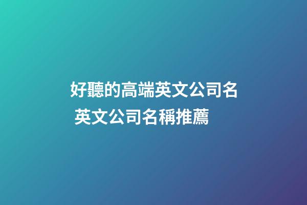 好聽的高端英文公司名 英文公司名稱推薦-第1張-公司起名-玄機派